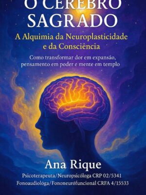 O CÉREBRO SAGRADO A Alquimia da Neuroplasticidade e da Consciência