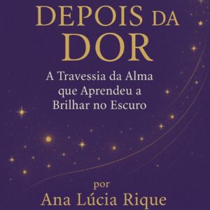 LUZES DEPOIS DA DOR A Travessia da Alma que Aprendeu a Brilhar no Escuro